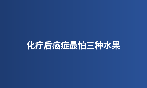 化疗后癌症最怕三种水果