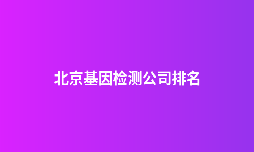 北京基因检测公司排名