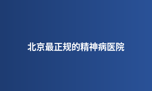 北京最正规的精神病医院