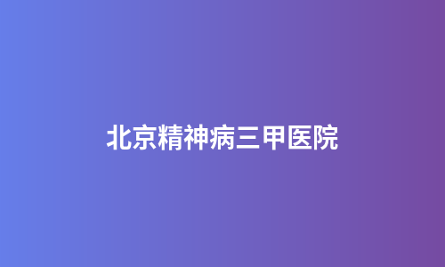北京精神病三甲医院