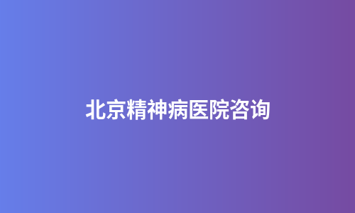 北京精神病医院咨询