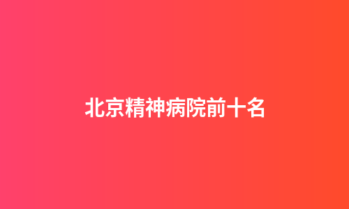北京精神病院前十名