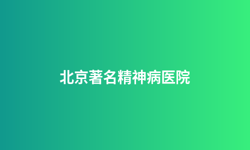 北京著名精神病医院