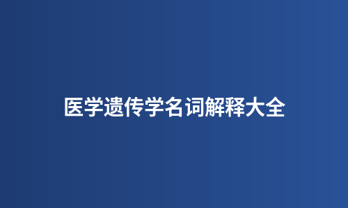 医学遗传学名词解释大全