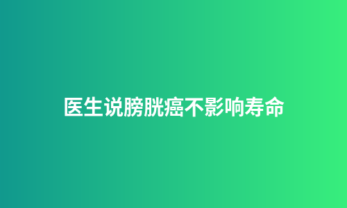 医生说膀胱癌不影响寿命