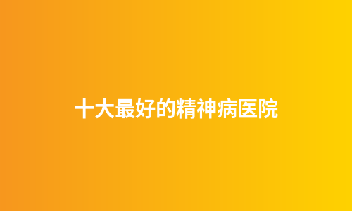 十大最好的精神病医院