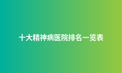 十大精神病医院排名一览表