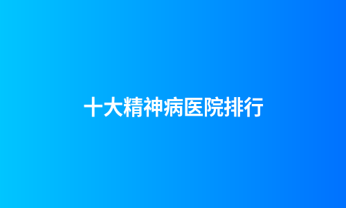十大精神病医院排行