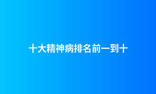 十大精神病排名前一到十