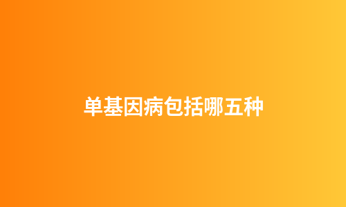 单基因病包括哪五种