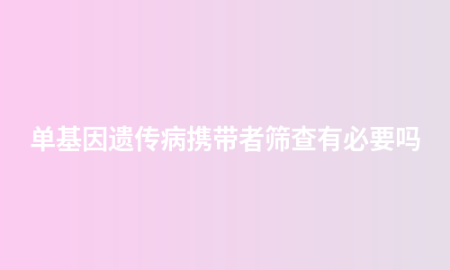 单基因遗传病携带者筛查有必要吗