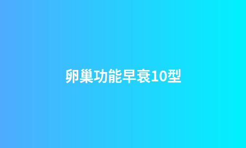 卵巢功能早衰10型
