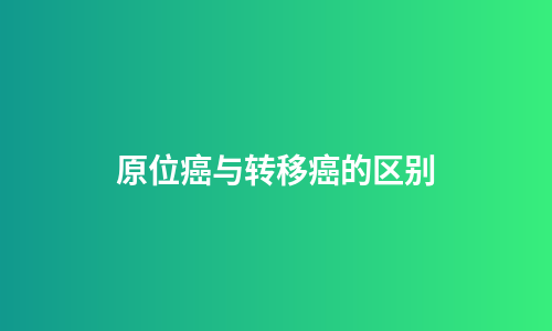 原位癌与转移癌的区别