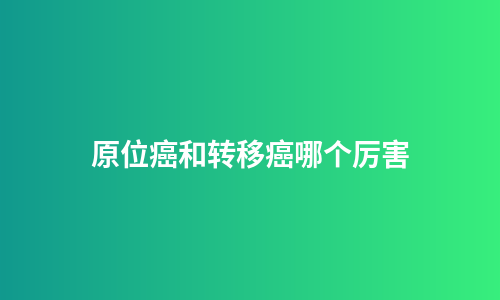 原位癌和转移癌哪个厉害