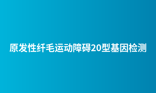 原发性纤毛运动障碍20型基因检测