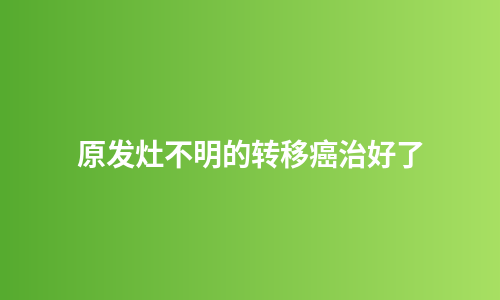 原发灶不明的转移癌治好了