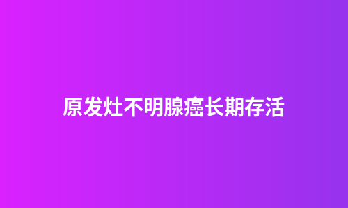 原发灶不明腺癌长期存活