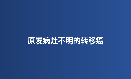 原发病灶不明的转移癌