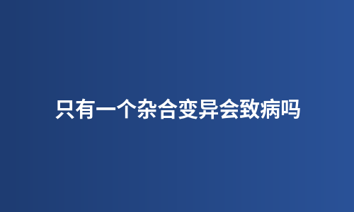 只有一个杂合变异会致病吗