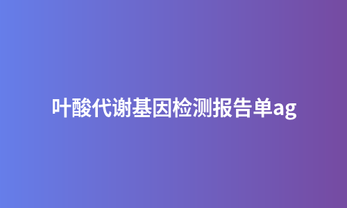 叶酸代谢基因检测报告单ag