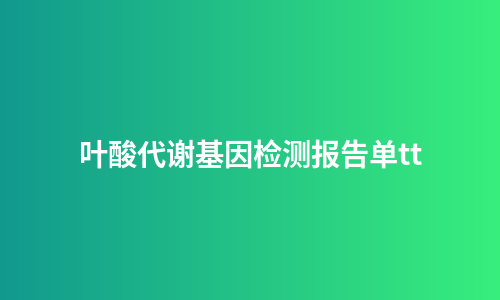 叶酸代谢基因检测报告单tt