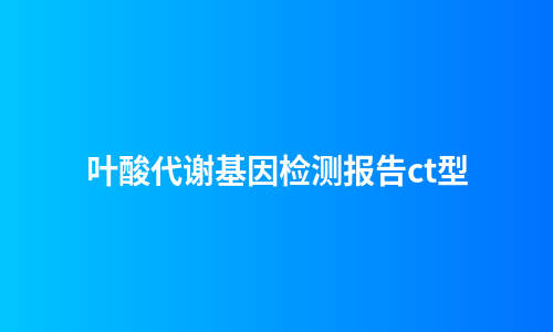 叶酸代谢基因检测报告ct型