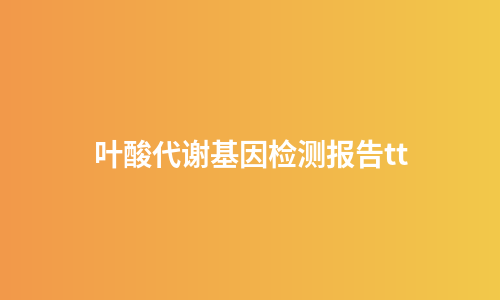 叶酸代谢基因检测报告tt