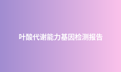 叶酸代谢能力基因检测报告