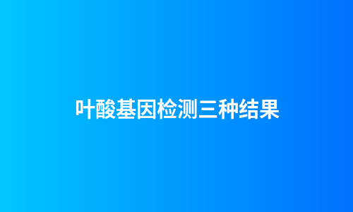 叶酸基因检测三种结果