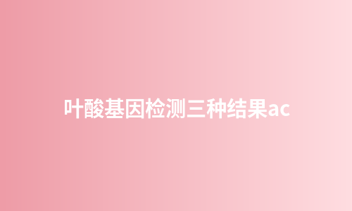 叶酸基因检测三种结果ac