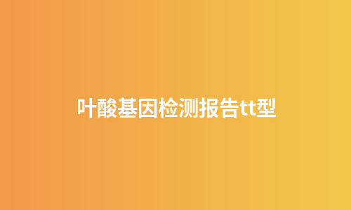 叶酸基因检测报告tt型