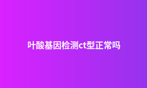 叶酸基因检测ct型正常吗