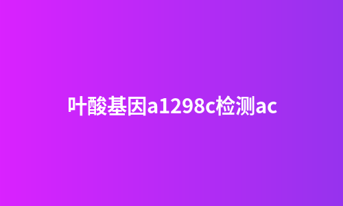 叶酸基因a1298c检测ac