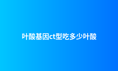 叶酸基因ct型吃多少叶酸