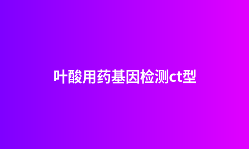 叶酸用药基因检测ct型