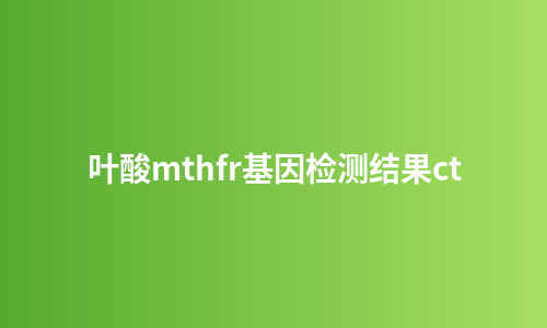 叶酸mthfr基因检测结果ct