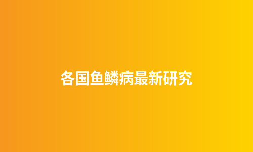 各国鱼鳞病最新研究