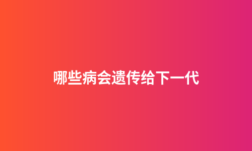 哪些病会遗传给下一代