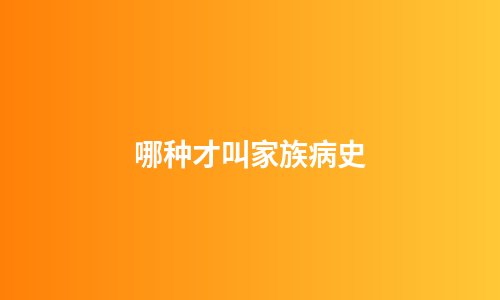 哪种才叫家族病史