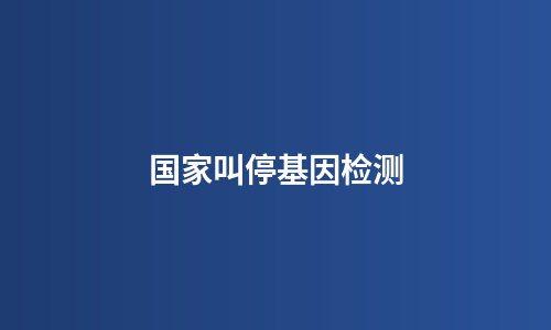 国家叫停基因检测