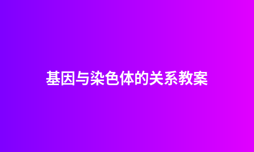 基因与染色体的关系教案
