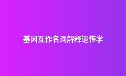 基因互作名词解释遗传学