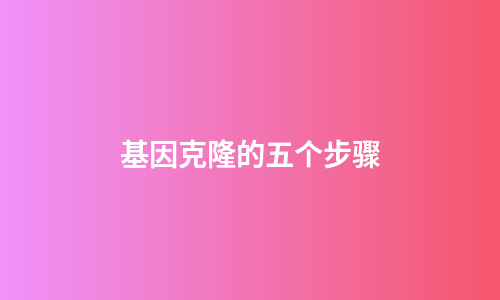 基因克隆的五个步骤