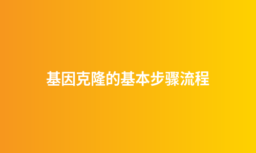 基因克隆的基本步骤流程