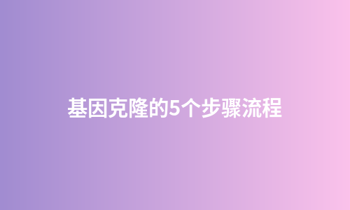 基因克隆的5个步骤流程