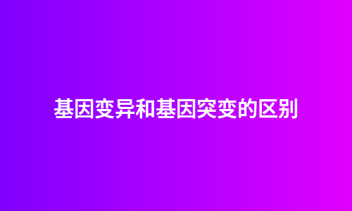 基因变异和基因突变的区别