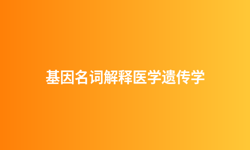基因名词解释医学遗传学