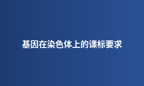 基因在染色体上的课标要求
