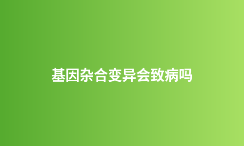 基因杂合变异会致病吗