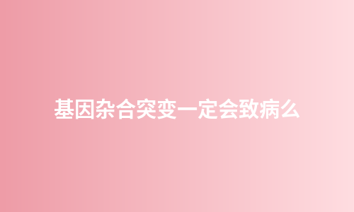 基因杂合突变一定会致病么